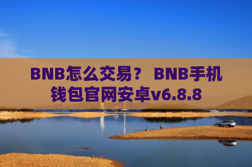 BNB怎么交易？ BNB手机钱包官网安卓v6.8.8