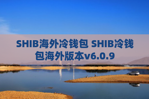 SHIB海外冷钱包 SHIB冷钱包海外版本v6.0.9
