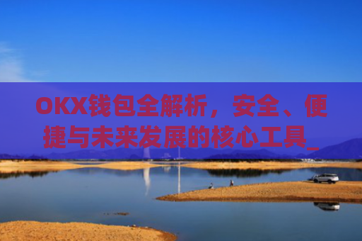 OKX钱包全解析,安全、便捷与未来发展的核心工具_okx钱包私钥在哪里看