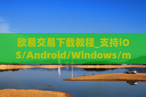 欧易交易下载教程_支持iOS/Android/Windows/macOS_官方入口