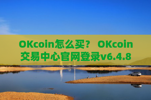 OKcoin怎么买？ OKcoin交易中心官网登录v6.4.8