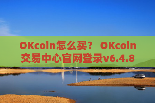 OKcoin怎么买？ OKcoin交易中心官网登录v6.4.8