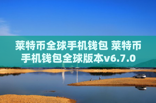 莱特币全球手机钱包 莱特币手机钱包全球版本v6.7.0