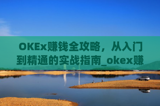OKEx赚钱全攻略,从入门到精通的实战指南_okex赚钱吗