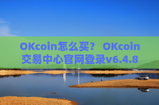 OKcoin怎么买？ OKcoin交易中心官网登录v6.4.8