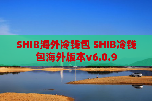 SHIB海外冷钱包 SHIB冷钱包海外版本v6.0.9