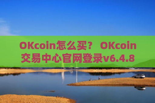 OKcoin怎么买？ OKcoin交易中心官网登录v6.4.8
