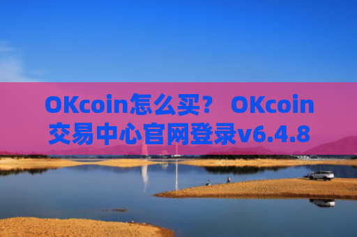 OKcoin怎么买？ OKcoin交易中心官网登录v6.4.8
