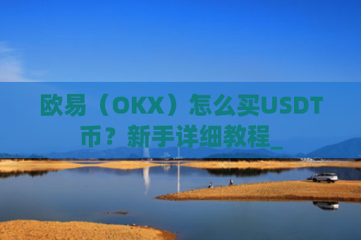 欧易(OKX)怎么买USDT币?新手详细教程_