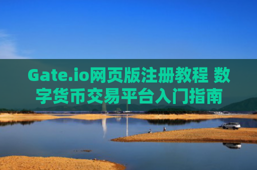Gate.io网页版注册教程 数字货币交易平台入门指南