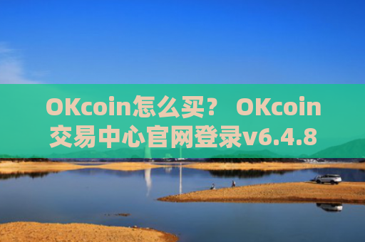 OKcoin怎么买？ OKcoin交易中心官网登录v6.4.8