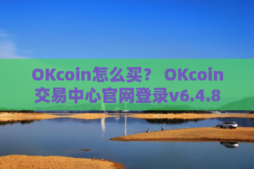 OKcoin怎么买？ OKcoin交易中心官网登录v6.4.8