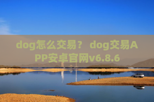 dog怎么交易？ dog交易APP安卓官网v6.8.6
