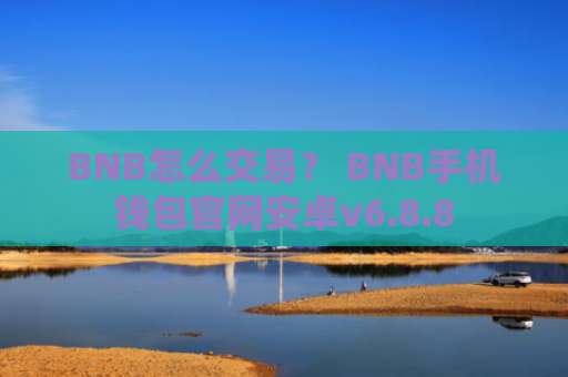 BNB怎么交易？ BNB手机钱包官网安卓v6.8.8