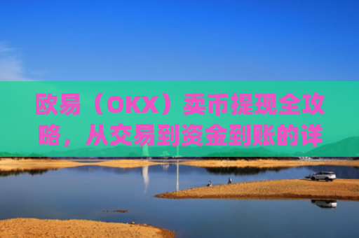 欧易(OKX)卖币提现全攻略,从交易到资金到账的详细步骤_