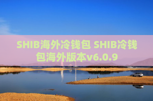 SHIB海外冷钱包 SHIB冷钱包海外版本v6.0.9