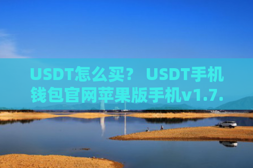 USDT怎么买？ USDT手机钱包官网苹果版手机v1.7.9