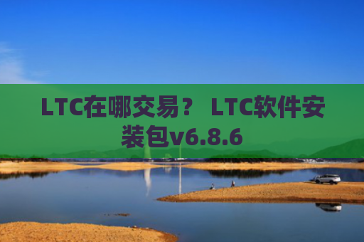 LTC在哪交易？ LTC软件安装包v6.8.6