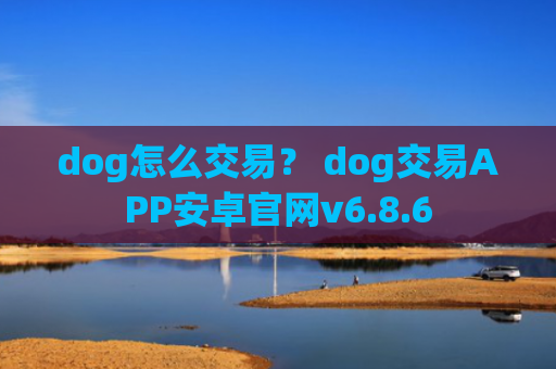dog怎么交易？ dog交易APP安卓官网v6.8.6