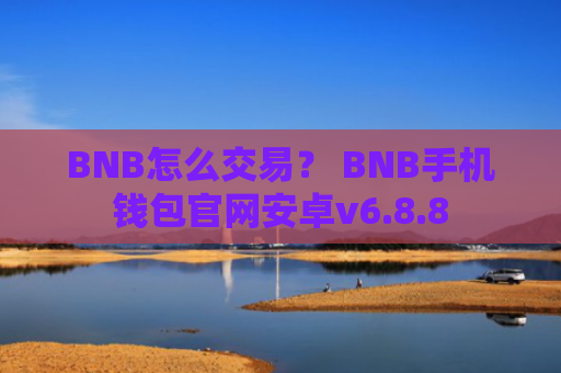 BNB怎么交易？ BNB手机钱包官网安卓v6.8.8