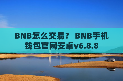 BNB怎么交易？ BNB手机钱包官网安卓v6.8.8