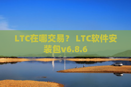 LTC在哪交易？ LTC软件安装包v6.8.6