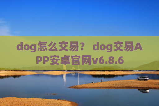 dog怎么交易？ dog交易APP安卓官网v6.8.6