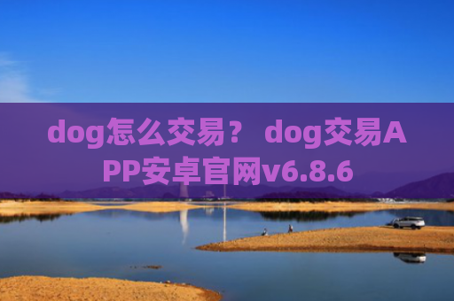 dog怎么交易？ dog交易APP安卓官网v6.8.6
