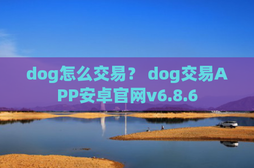 dog怎么交易？ dog交易APP安卓官网v6.8.6