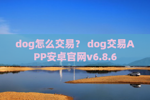 dog怎么交易？ dog交易APP安卓官网v6.8.6