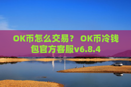 OK币怎么交易？ OK币冷钱包官方客服v6.8.4