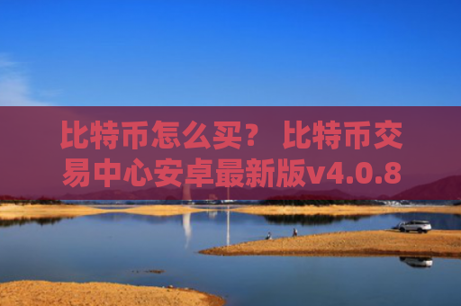 比特币怎么买? 比特币交易中心安卓最新版v4.0.8