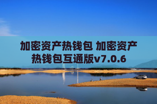 加密资产热钱包 加密资产热钱包互通版v7.0.6