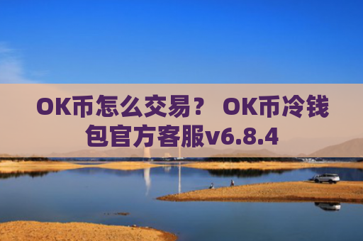 OK币怎么交易? OK币冷钱包官方客服v6.8.4