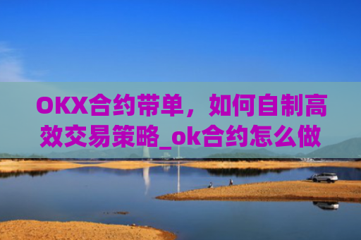 OKX合约带单，如何自制高效交易策略_ok合约怎么做?