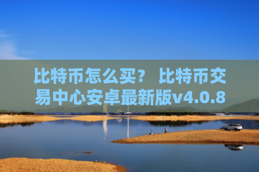 比特币怎么买? 比特币交易中心安卓最新版v4.0.8