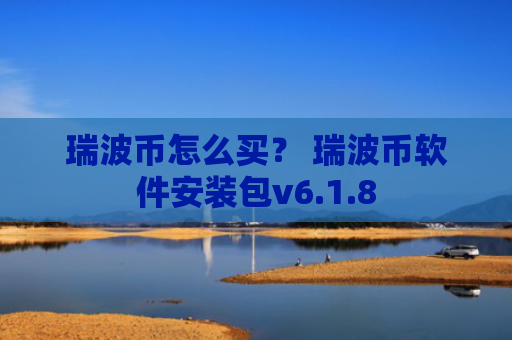 瑞波币怎么买？ 瑞波币软件安装包v6.1.8