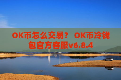 OK币怎么交易？ OK币冷钱包官方客服v6.8.4