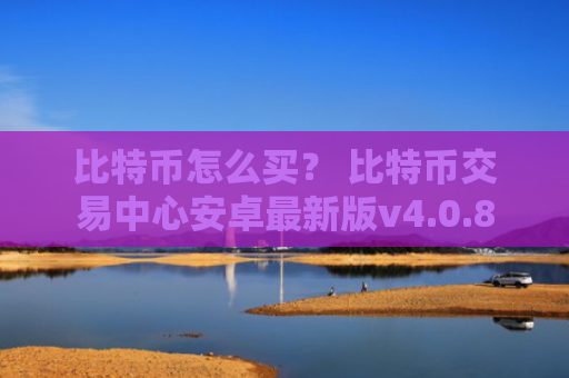 比特币怎么买？ 比特币交易中心安卓最新版v4.0.8