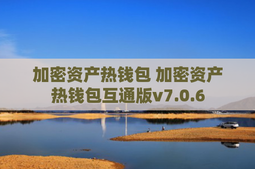 加密资产热钱包 加密资产热钱包互通版v7.0.6