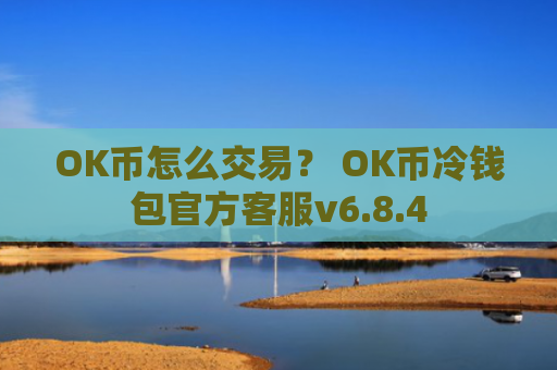 OK币怎么交易？ OK币冷钱包官方客服v6.8.4