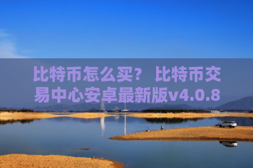 比特币怎么买? 比特币交易中心安卓最新版v4.0.8