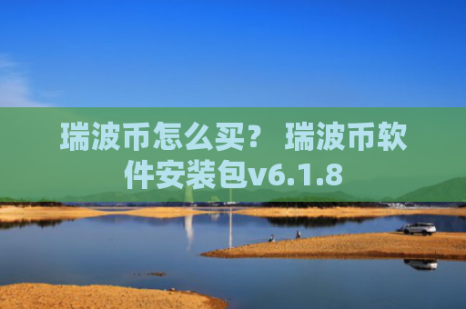 瑞波币怎么买？ 瑞波币软件安装包v6.1.8