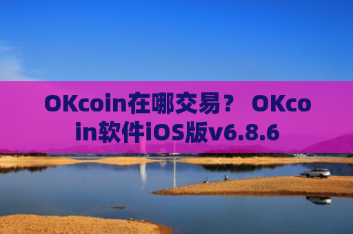 OKcoin在哪交易？ OKcoin软件iOS版v6.8.6