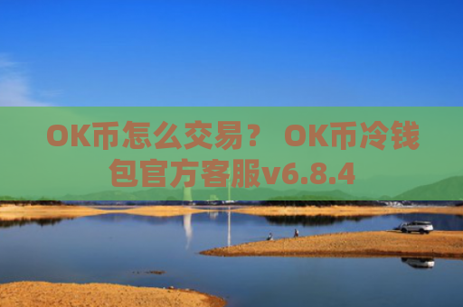 OK币怎么交易？ OK币冷钱包官方客服v6.8.4