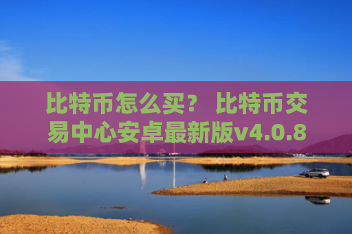 比特币怎么买？ 比特币交易中心安卓最新版v4.0.8