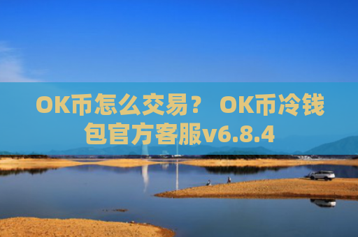 OK币怎么交易？ OK币冷钱包官方客服v6.8.4