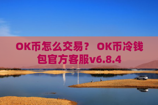 OK币怎么交易? OK币冷钱包官方客服v6.8.4