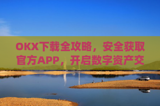 OKX下载全攻略，安全获取官方APP，开启数字资产交易之旅_okX下载ios
