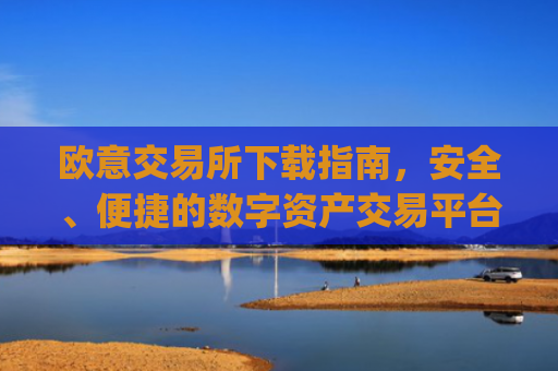欧意交易所下载指南,安全、便捷的数字资产交易平台_虚拟币交易app下载安装